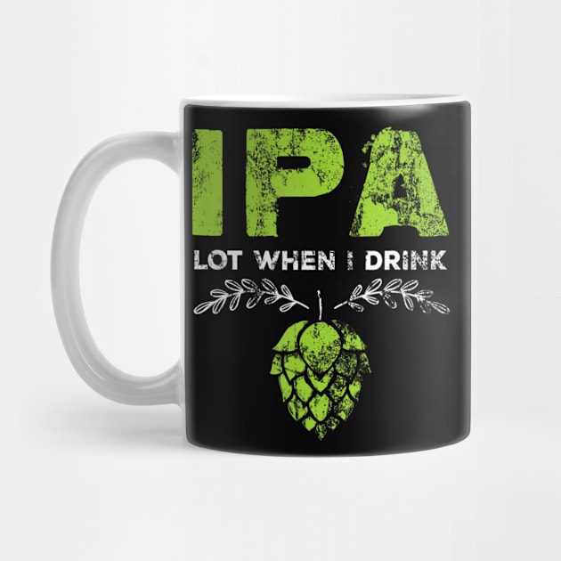 IPA Lot When I Drink Funny Beer Drinker's Pun Distressed by easleyzzi